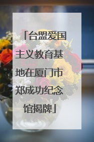 台盟爱国主义教育基地在厦门市郑成功纪念馆揭牌