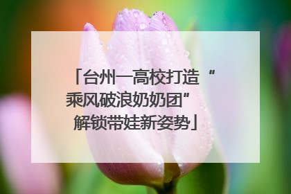 台州一高校打造“乘风破浪奶奶团” 解锁带娃新姿势
