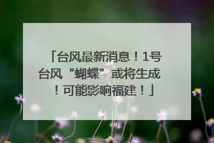 台风最新消息！1号台风“蝴蝶”或将生成！可能影响福建！