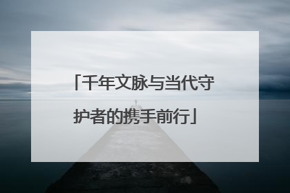 千年文脉与当代守护者的携手前行