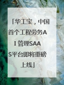 华工宝，中国首个工程劳务AI 管理SAAS平台即将重磅上线
