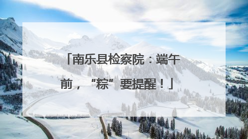 南乐县检察院：端午前，“粽”要提醒！