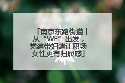 南京东路街道丨从“WE”出发，党建带妇建让职场女性更有归属感