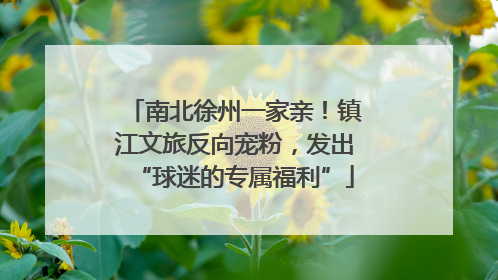 南北徐州一家亲！镇江文旅反向宠粉，发出“球迷的专属福利”