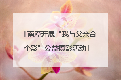 南漳开展“我与父亲合个影”公益摄影活动