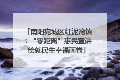 南阳宛城区红泥湾镇：“零距离”惠民宣讲 绘就民生幸福画卷