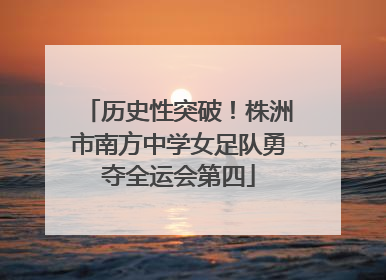 历史性突破！株洲市南方中学女足队勇夺全运会第四