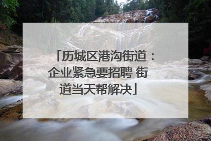 历城区港沟街道：企业紧急要招聘 街道当天帮解决