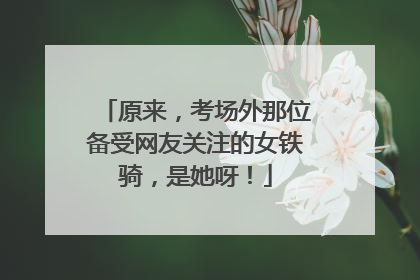 原来，考场外那位备受网友关注的女铁骑，是她呀！