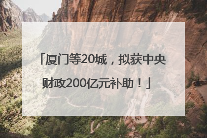 厦门等20城，拟获中央财政200亿元补助！