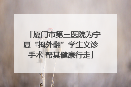 厦门市第三医院为宁夏“拇外翻”学生义诊手术 帮其健康行走