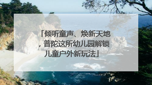 倾听童声、焕新天地，普陀这所幼儿园解锁儿童户外新玩法