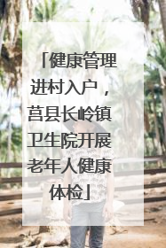 健康管理进村入户，莒县长岭镇卫生院开展老年人健康体检