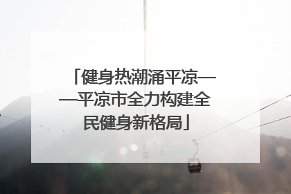 健身热潮涌平凉——平凉市全力构建全民健身新格局