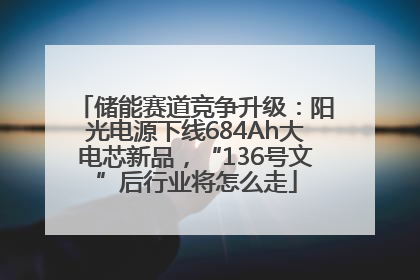 储能赛道竞争升级：阳光电源下线684Ah大电芯新品，“136号文”后行业将怎么走