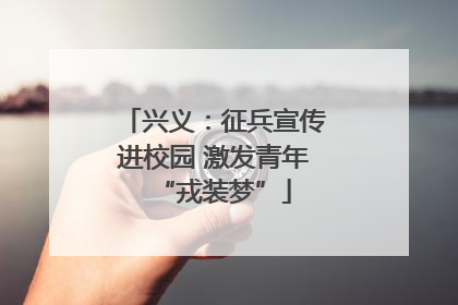 兴义：征兵宣传进校园 激发青年“戎装梦”