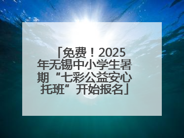 免费！2025年无锡中小学生暑期“七彩公益安心托班”开始报名