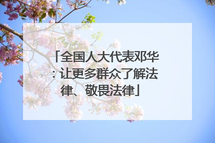 全国人大代表邓华：让更多群众了解法律、敬畏法律