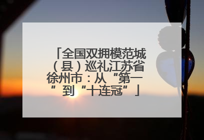 全国双拥模范城（县）巡礼江苏省徐州市：从“第一”到“十连冠”