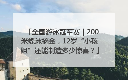 全国游泳冠军赛｜200米蝶泳摘金，12岁“小孩姐”还能制造多少惊喜？