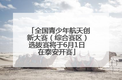 全国青少年航天创新大赛（综合赛区）选拔赛将于6月1日在泰安开赛