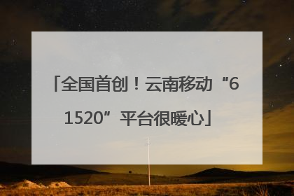 全国首创！云南移动“61520”平台很暖心
