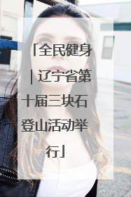 全民健身｜辽宁省第十届三块石登山活动举行