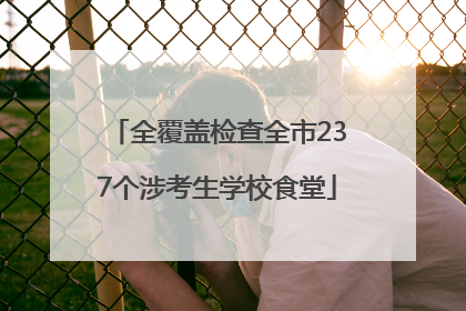 全覆盖检查全市237个涉考生学校食堂
