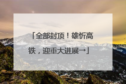 全部封顶！雄忻高铁，迎重大进展→