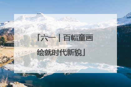 六一｜百幅童画绘就时代新貌
