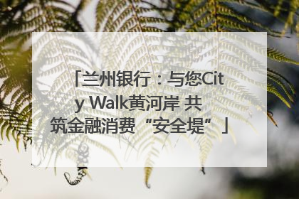 兰州银行：与您City Walk黄河岸 共筑金融消费“安全堤”
