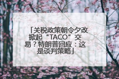 关税政策朝令夕改掀起“TACO”交易？特朗普回应：这是谈判策略