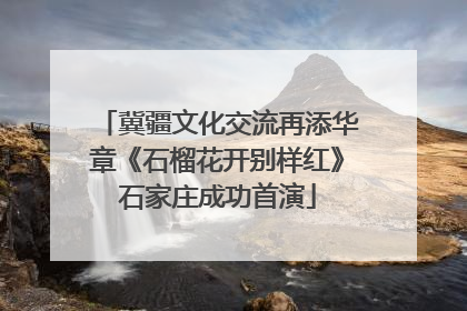 冀疆文化交流再添华章《石榴花开别样红》石家庄成功首演