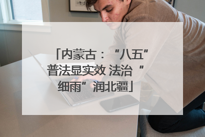 内蒙古：“八五”普法显实效 法治“细雨”润北疆