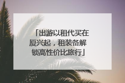 出游以租代买在厦兴起，租装备解锁高性价比旅行