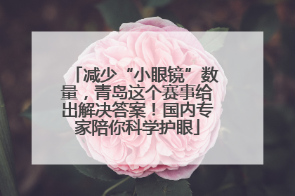 减少“小眼镜”数量，青岛这个赛事给出解决答案！国内专家陪你科学护眼