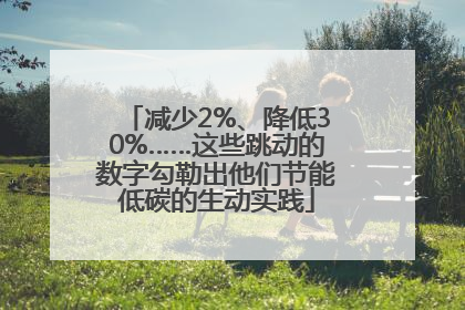 减少2%、降低30%……这些跳动的数字勾勒出他们节能低碳的生动实践