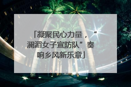 凝聚民心力量，“澜湄女子宣防队”奏响乡风新乐章