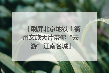 刷屏北京地铁！衢州文旅大片带你“云游”江南名城