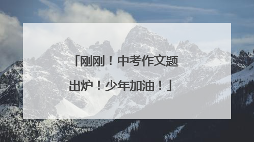 刚刚！中考作文题出炉！少年加油！