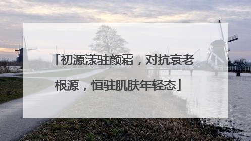 初源漾驻颜霜，对抗衰老根源，恒驻肌肤年轻态