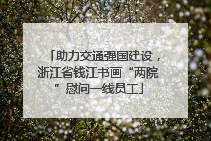 助力交通强国建设，浙江省钱江书画“两院”慰问一线员工