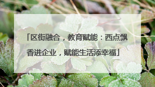 区街融合，教育赋能：西点飘香进企业，赋能生活添幸福