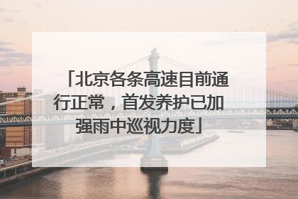 北京各条高速目前通行正常，首发养护已加强雨中巡视力度