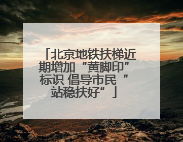 北京地铁扶梯近期增加“黄脚印”标识 倡导市民“站稳扶好”