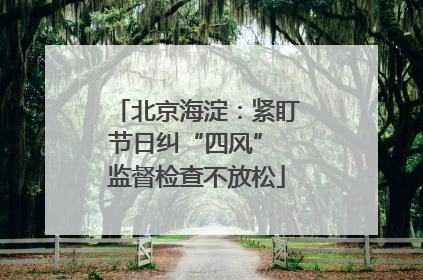 北京海淀：紧盯节日纠“四风” 监督检查不放松