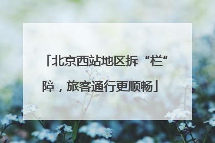 北京西站地区拆“栏”障，旅客通行更顺畅