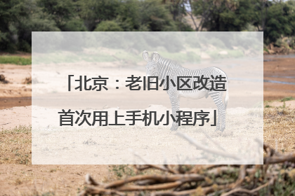北京：老旧小区改造首次用上手机小程序