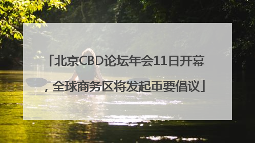 北京CBD论坛年会11日开幕，全球商务区将发起重要倡议
