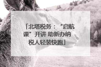 北塔税务：“启航课”开讲 助新办纳税人轻装快跑